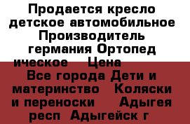 Продается кресло детское автомобильное.Производитель германия.Ортопед ическое  › Цена ­ 3 500 - Все города Дети и материнство » Коляски и переноски   . Адыгея респ.,Адыгейск г.